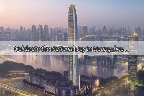 Celebrate the National Day in Guangzhou Unleash the Vibrant Entertainment Hub